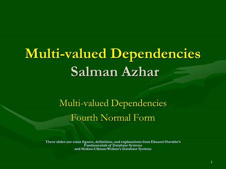 1 Multi-valued Dependencies Salman Azhar Multi-valued Dependencies Fourth Normal Form These slides use some figures, definitions, and explanations from.