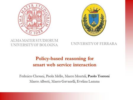 ALMA MATER STUDIORUM UNIVERSITY OF BOLOGNA UNIVERSITY OF FERRARA Policy-based reasoning for smart web service interaction Federico Chesani, Paola Mello,