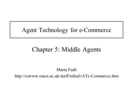 Agent Technology for e-Commerce Chapter 5: Middle Agents Maria Fasli