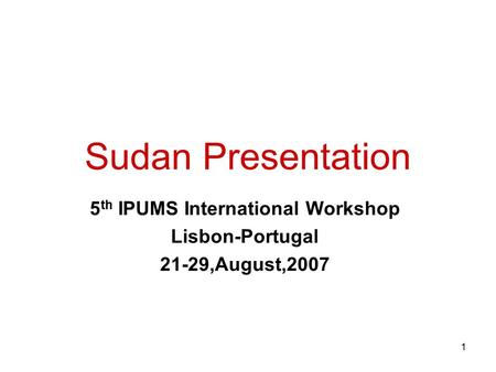 1 Sudan Presentation 5 th IPUMS International Workshop Lisbon-Portugal 21-29,August,2007.