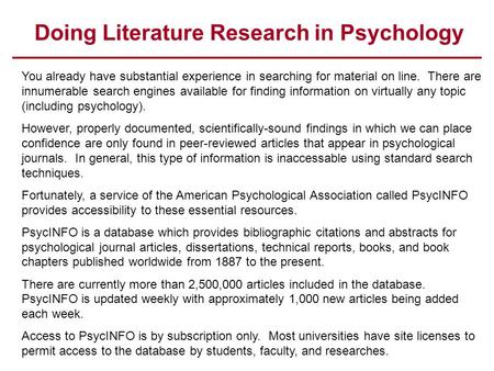 Doing Literature Research in Psychology You already have substantial experience in searching for material on line. There are innumerable search engines.