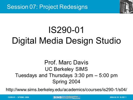 2004.02.10 SLIDE 1IS290-01 – SPRING 2004 Session 07: Project Redesigns IS290-01 Digital Media Design Studio Prof. Marc Davis UC Berkeley SIMS Tuesdays.
