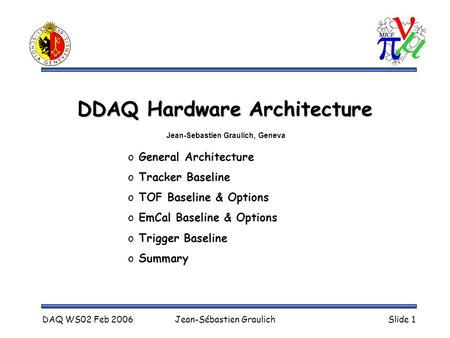 DAQ WS02 Feb 2006Jean-Sébastien GraulichSlide 1 DDAQ Hardware Architecture o General Architecture o Tracker Baseline o TOF Baseline & Options o EmCal Baseline.
