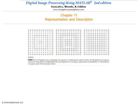 © 2010 Gatesmark, LLC Digital Image Processing Using MATLAB ® 2nd edition Gonzalez, Woods, & Eddins www.ImageProcessingPlace.com Chapter 11 Representation.