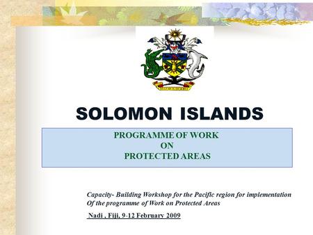 Capacity- Building Workshop for the Pacific region for implementation Of the programme of Work on Protected Areas Nadi, Fiji, 9-12 February 2009 SOLOMON.