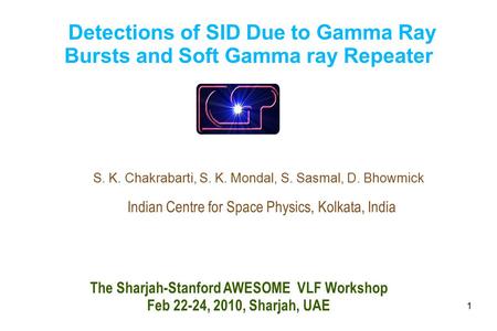 1 Detections of SID Due to Gamma Ray Bursts and Soft Gamma ray Repeater S. K. Chakrabarti, S. K. Mondal, S. Sasmal, D. Bhowmick Indian Centre for Space.