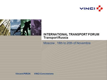 INTERNATIONAL TRANSPORT FORUM Transport Russia Moscow, 18th to 20th of Novembre Vincent PIRON VINCI Concessions.