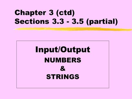 Chapter 3 (ctd) Sections 3.3 - 3.5 (partial) Input/Output NUMBERS & STRINGS.