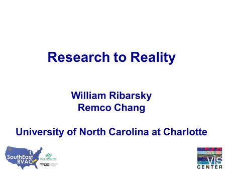 Research to Reality William Ribarsky Remco Chang University of North Carolina at Charlotte.