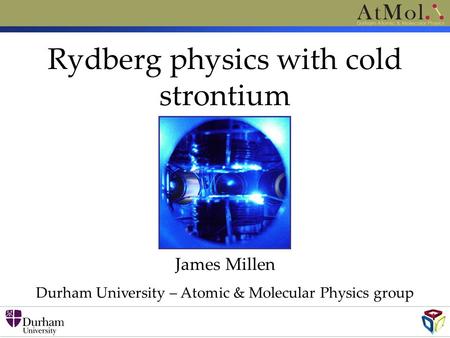 Rydberg physics with cold strontium James Millen Durham University – Atomic & Molecular Physics group.