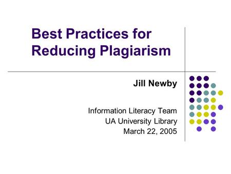 Best Practices for Reducing Plagiarism Jill Newby Information Literacy Team UA University Library March 22, 2005.