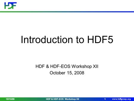 10/15/08HDF & HDF-EOS Workshop XII11 Introduction to HDF5 HDF & HDF-EOS Workshop XII October 15, 2008.