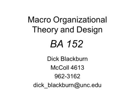 Macro Organizational Theory and Design BA 152 Dick Blackburn McColl 4613 962-3162