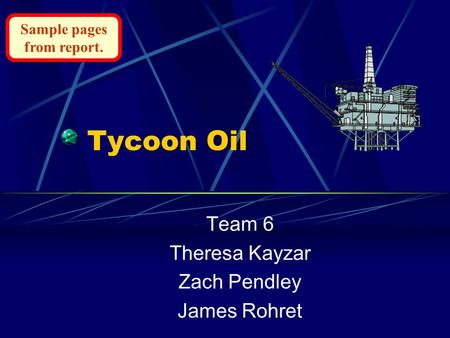 Tycoon Oil Team 6 Theresa Kayzar Zach Pendley James Rohret Sample pages from report.