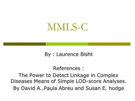 MMLS-C By : Laurence Bisht References : The Power to Detect Linkage in Complex Diseases Means of Simple LOD-score Analyses. By David A.,Paula Abreu and.