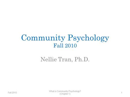 Community Psychology Fall 2010 Nellie Tran, Ph.D. Fall 2010 What is Community Psychology? (Chapter 1) 1.