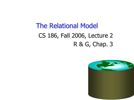 The Relational Model CS 186, Fall 2006, Lecture 2 R & G, Chap. 3.