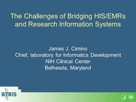 The Challenges of Bridging HIS/EMRs and Research Information Systems James J. Cimino Chief, laboratory for Informatics Development NIH Clinical Center.