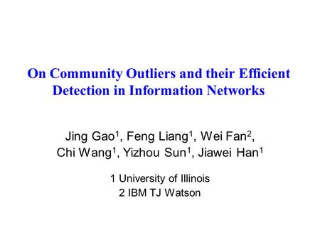 On Community Outliers and their Efficient Detection in Information Networks Jing Gao 1, Feng Liang 1, Wei Fan 2, Chi Wang 1, Yizhou Sun 1, Jiawei Han 1.