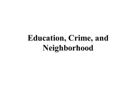 Education, Crime, and Neighborhood. Neighborhood Effects Early work sought to measure education and crime as neighborhood effects. IDEA. We could measure.