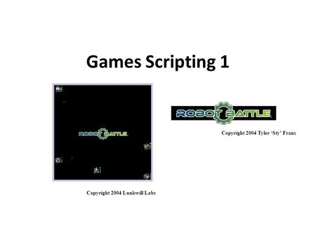 Games Scripting 1 Copyright 2004 Tyler ‘Sty’ Frans Copyright 2004 Lunkwill Labs.