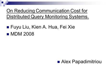 On Reducing Communication Cost for Distributed Query Monitoring Systems. Fuyu Liu, Kien A. Hua, Fei Xie MDM 2008 Alex Papadimitriou.