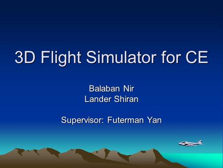 3D Flight Simulator for CE Balaban Nir Lander Shiran Supervisor: Futerman Yan.
