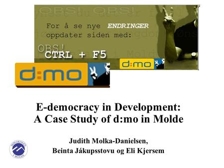 E-democracy in Development: A Case Study of d:mo in Molde Judith Molka-Danielsen, Beinta Jákupsstovu og Eli Kjersem.