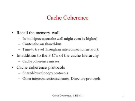 Cache Coherence. CSE 4711 Cache Coherence Recall the memory wall –In multiprocessors the wall might even be higher! –Contention on shared-bus –Time to.