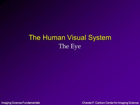 Imaging Science FundamentalsChester F. Carlson Center for Imaging Science The Human Visual System The Eye.