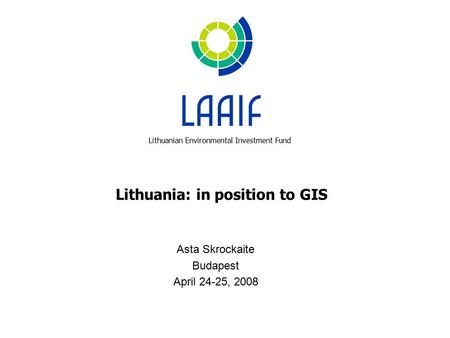 Lithuania: in position to GIS Asta Skrockaite Budapest April 24-25, 2008 Lithuanian Environmental Investment Fund.