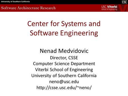 Center for Systems and Software Engineering Nenad Medvidovic Director, CSSE Computer Science Department Viterbi School of Engineering University of Southern.