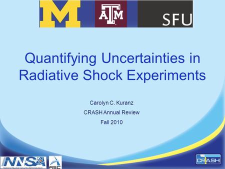 Quantifying Uncertainties in Radiative Shock Experiments Carolyn C. Kuranz CRASH Annual Review Fall 2010.