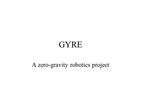 GYRE A zero-gravity robotics project. What are robots? A robot is a self-controlled machine Different robots can do a wide variety of jobs that are boring,