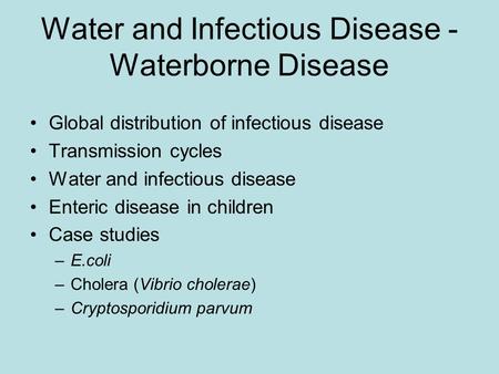 Water and Infectious Disease - Waterborne Disease Global distribution of infectious disease Transmission cycles Water and infectious disease Enteric disease.