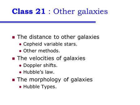 Class 21 : Other galaxies The distance to other galaxies Cepheid variable stars. Other methods. The velocities of galaxies Doppler shifts. Hubble’s law.