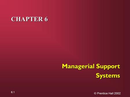© Prentice Hall 2002 6.1 CHAPTER 6 Managerial Support Systems.
