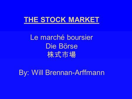 THE STOCK MARKET Le marché boursier Die Börse 株式市場 By: Will Brennan-Arffmann.