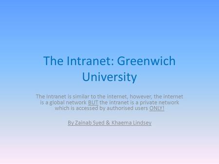 The Intranet: Greenwich University The Intranet is similar to the internet, however, the internet is a global network BUT the intranet is a private network.