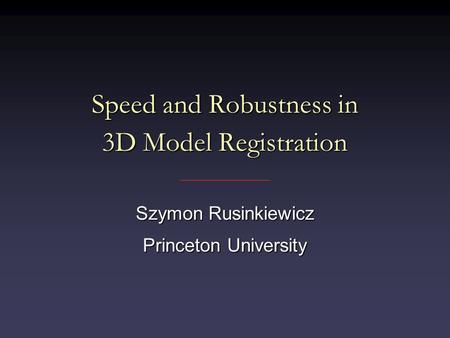 Speed and Robustness in 3D Model Registration Szymon Rusinkiewicz Princeton University.