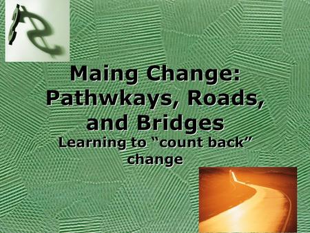 Maing Change: Pathwkays, Roads, and Bridges Learning to “count back” change Learning to “count back” change.