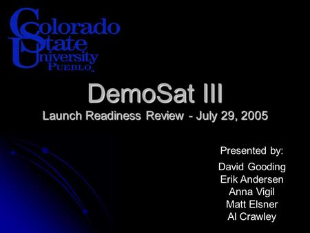 DemoSat III Launch Readiness Review - July 29, 2005 Presented by: David Gooding Erik Andersen Anna Vigil Matt Elsner Al Crawley.