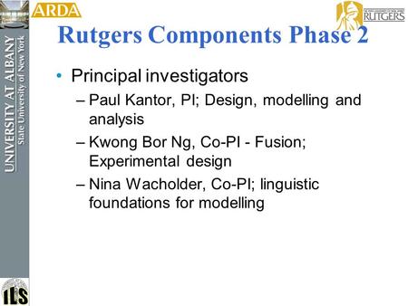 Rutgers Components Phase 2 Principal investigators –Paul Kantor, PI; Design, modelling and analysis –Kwong Bor Ng, Co-PI - Fusion; Experimental design.