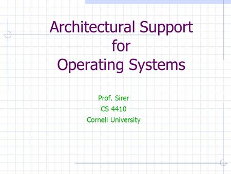 Architectural Support for Operating Systems Prof. Sirer CS 4410 Cornell University.