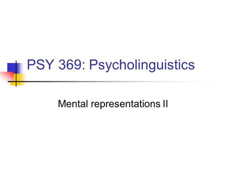 PSY 369: Psycholinguistics Mental representations II.