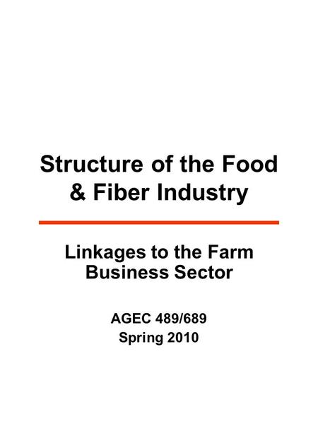 Structure of the Food & Fiber Industry Linkages to the Farm Business Sector AGEC 489/689 Spring 2010.
