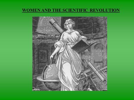 WOMEN AND THE SCIENTIFIC REVOLUTION. EFFECT ON WOMEN  Little change in views of women’s inferiority or restriction of women’s roles  In many ways, may.