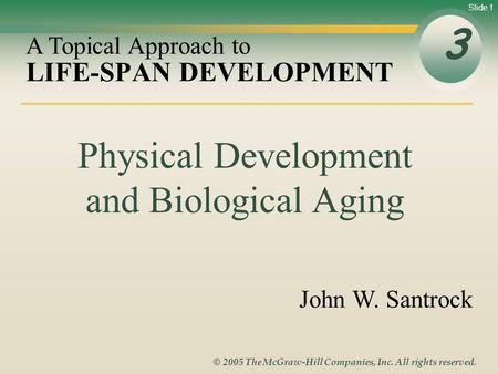 Slide 1 © 2005 The McGraw-Hill Companies, Inc. All rights reserved. LIFE-SPAN DEVELOPMENT 3 A Topical Approach to John W. Santrock Physical Development.