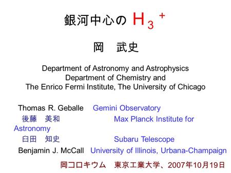 銀河中心の H ３ ＋ Department of Astronomy and Astrophysics Department of Chemistry and The Enrico Fermi Institute, The University of Chicago 岡 武史 岡コロキウム 東京工業大学、