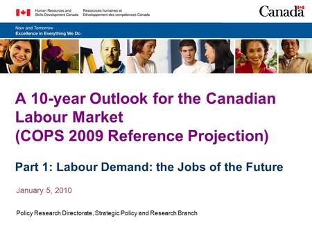 A 10-year Outlook for the Canadian Labour Market (COPS 2009 Reference Projection) Part 1: Labour Demand: the Jobs of the Future January 5, 2010 Policy.
